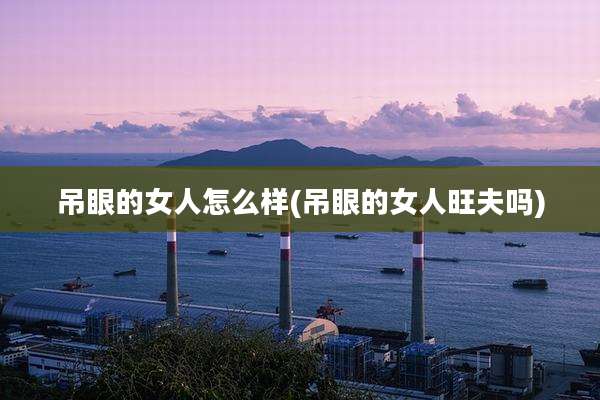 吊眼的女人怎么样(吊眼的女人旺夫吗)