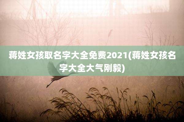 蒋姓女孩取名字大全免费2021(蒋姓女孩名字大全大气刚毅)