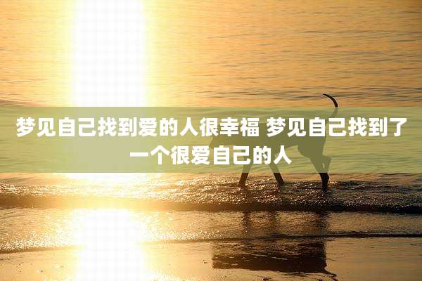 梦见自己找到爱的人很幸福 梦见自己找到了一个很爱自己的人