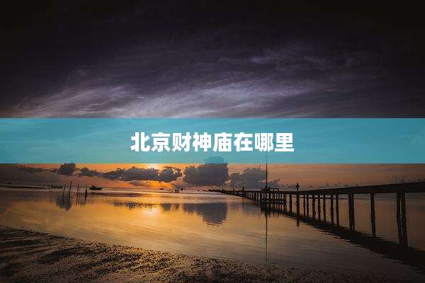 北京财神庙在哪里