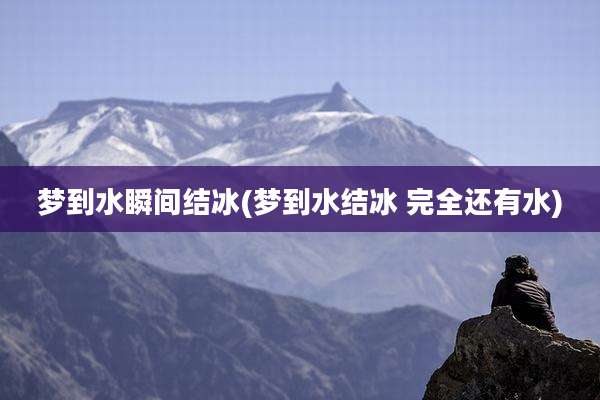 梦到水瞬间结冰(梦到水结冰 完全还有水)