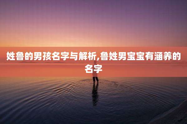 姓鲁的男孩名字与解析,鲁姓男宝宝有涵养的名字