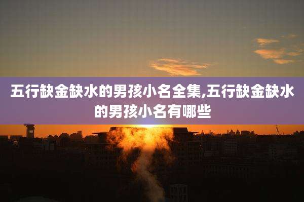 五行缺金缺水的男孩小名全集,五行缺金缺水的男孩小名有哪些