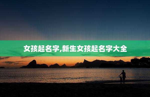 女孩起名字,新生女孩起名字大全