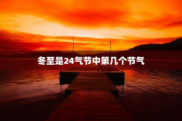 冬至是24气节中第几个节气