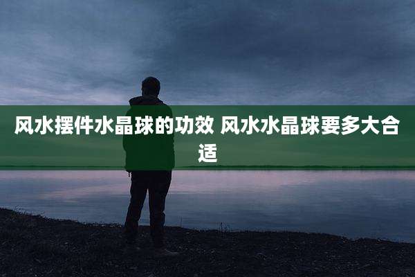 风水摆件水晶球的功效 风水水晶球要多大合适