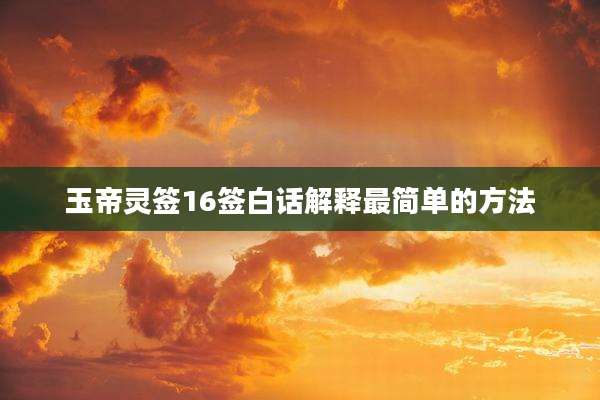 玉帝灵签16签白话解释最简单的方法