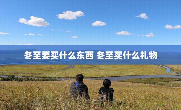 冬至要买什么东西 冬至买什么礼物