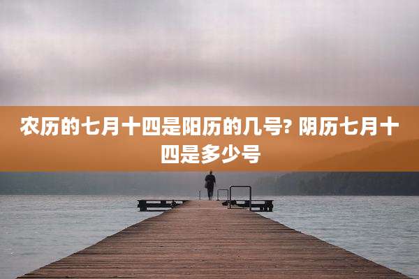 农历的七月十四是阳历的几号? 阴历七月十四是多少号