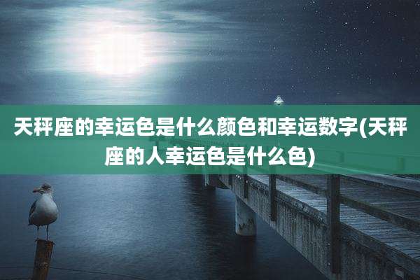 天秤座的幸运色是什么颜色和幸运数字(天秤座的人幸运色是什么色)