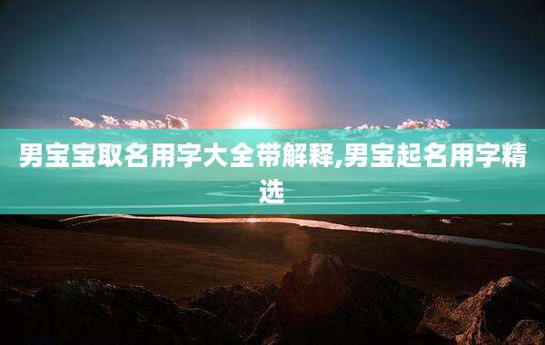 男宝宝取名用字大全带解释,男宝起名用字精选