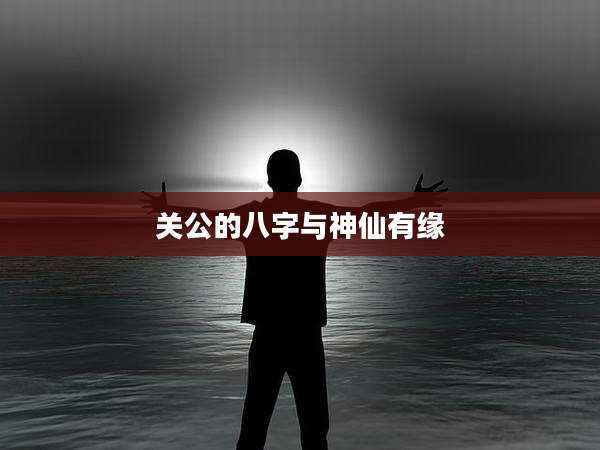 关公的八字与神仙有缘