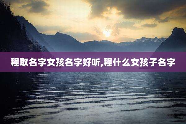 程取名字女孩名字好听,程什么女孩子名字