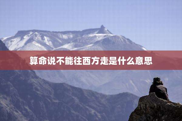 算命说不能往西方走是什么意思