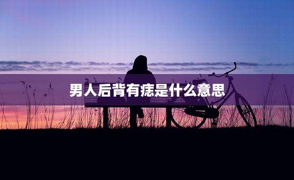 男人后背有痣是什么意思