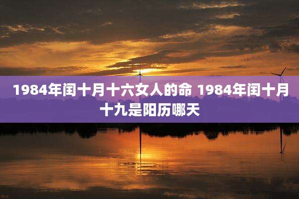 1984年闰十月十六女人的命 1984年闰十月十九是阳历哪天