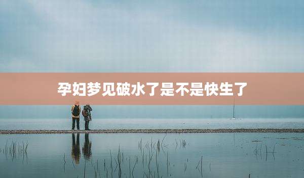 孕妇梦见破水了是不是快生了