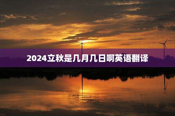 2024立秋是几月几日啊英语翻译