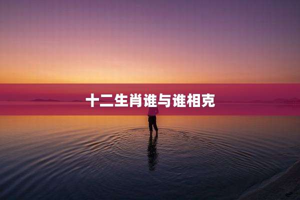 十二生肖谁与谁相克