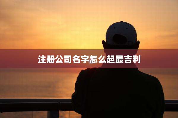 注册公司名字怎么起最吉利