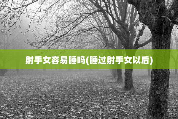 射手女容易睡吗(睡过射手女以后)