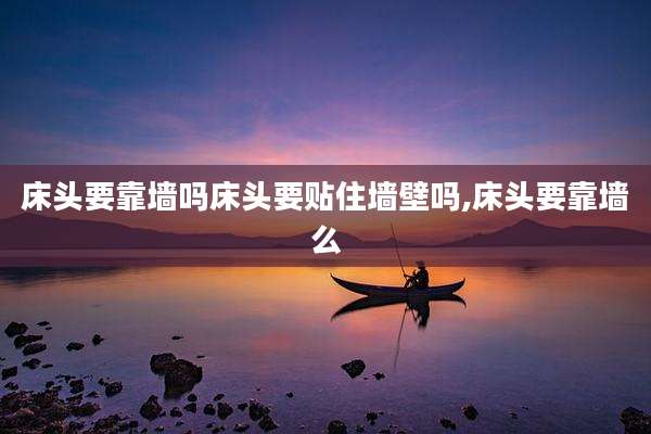 床头要靠墙吗床头要贴住墙壁吗,床头要靠墙么