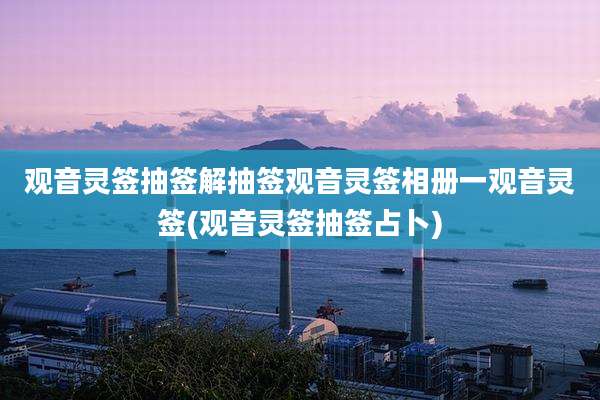观音灵签抽签解抽签观音灵签相册一观音灵签(观音灵签抽签占卜)