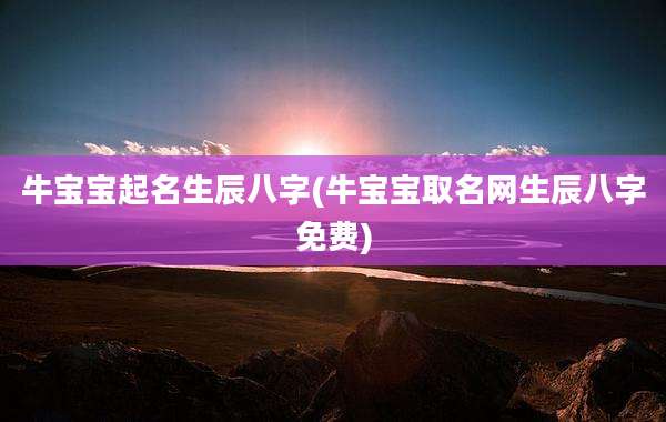 牛宝宝起名生辰八字(牛宝宝取名网生辰八字免费)