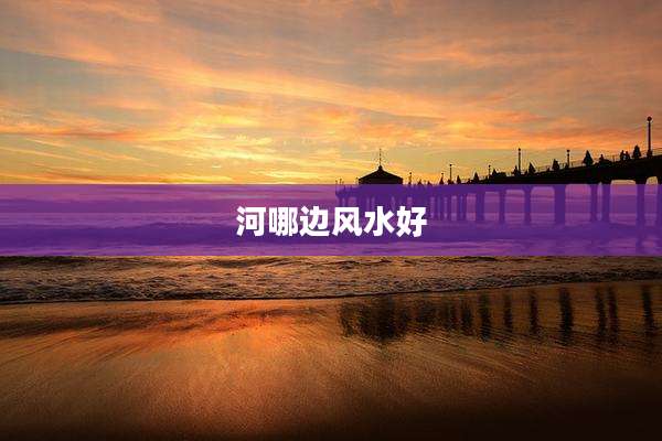 河哪边风水好