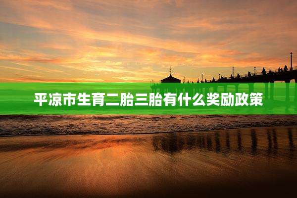 平凉市生育二胎三胎有什么奖励政策