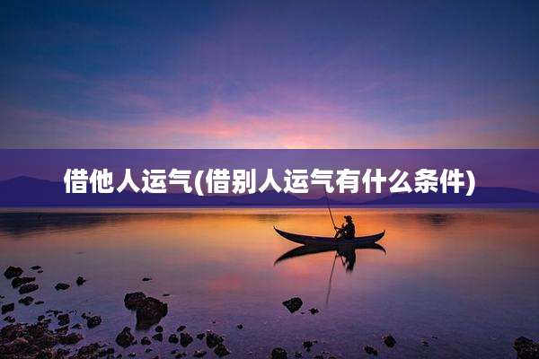 借他人运气(借别人运气有什么条件)