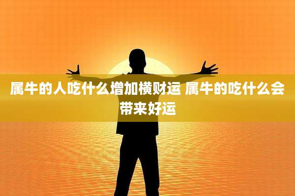 属牛的人吃什么增加横财运 属牛的吃什么会带来好运