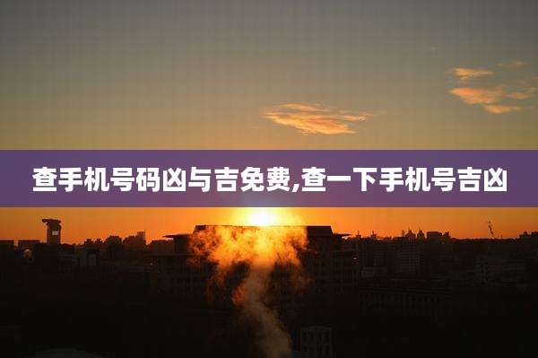 查手机号码凶与吉免费,查一下手机号吉凶