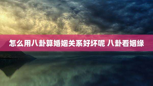 怎么用八卦算婚姻关系好坏呢 八卦看姻缘