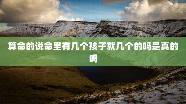 算命的说命里有几个孩子就几个的吗是真的吗