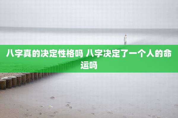 八字真的决定性格吗 八字决定了一个人的命运吗