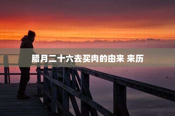 腊月二十六去买肉的由来 来历