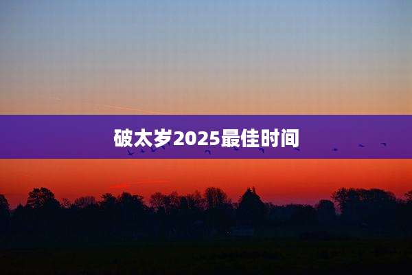 破太岁2025最佳时间