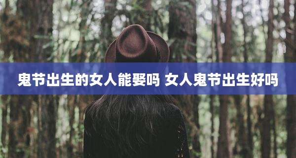 鬼节出生的女人能娶吗 女人鬼节出生好吗