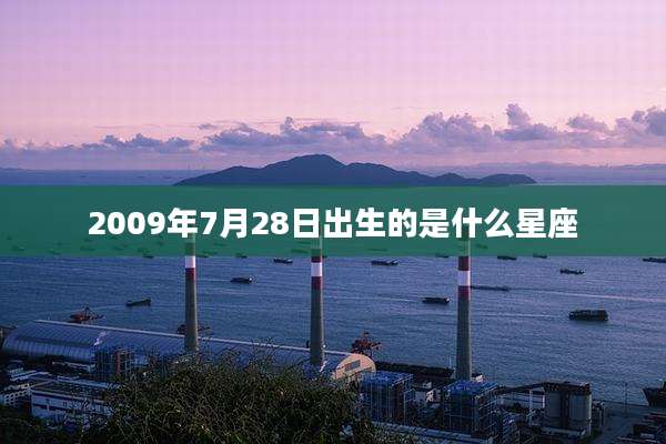 2009年7月28日出生的是什么星座
