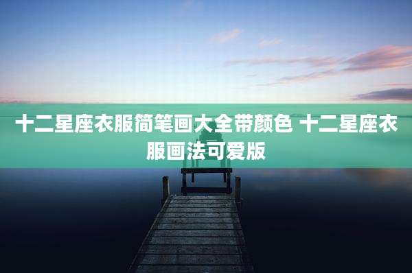 十二星座衣服简笔画大全带颜色 十二星座衣服画法可爱版
