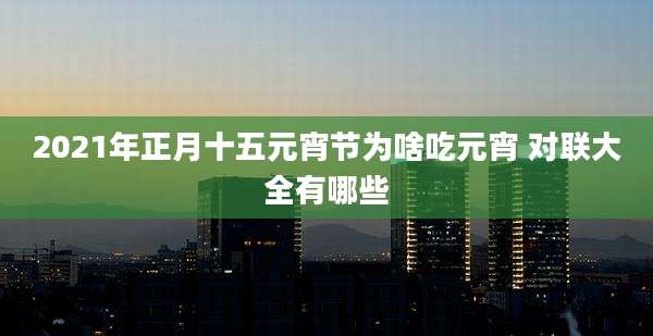 2021年正月十五元宵节为啥吃元宵 对联大全有哪些