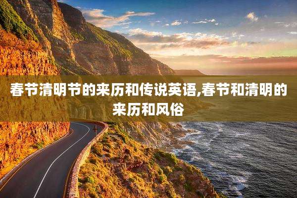 春节清明节的来历和传说英语,春节和清明的来历和风俗