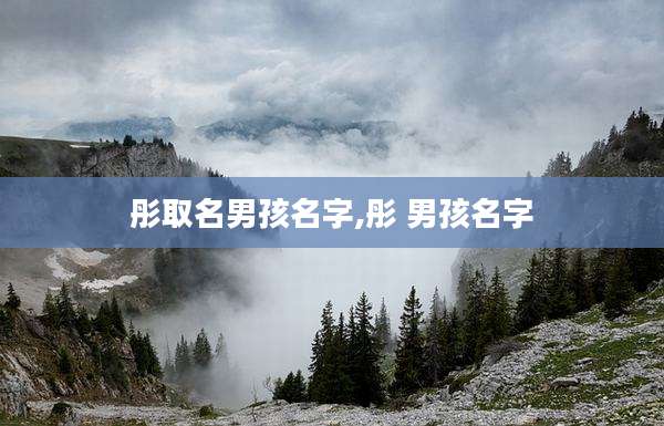 彤取名男孩名字,彤 男孩名字