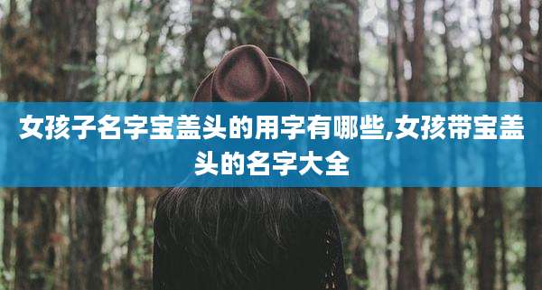 女孩子名字宝盖头的用字有哪些,女孩带宝盖头的名字大全