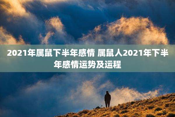 2021年属鼠下半年感情 属鼠人2021年下半年感情运势及运程