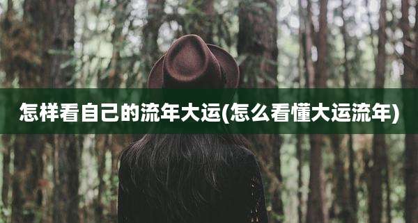 怎样看自己的流年大运(怎么看懂大运流年)