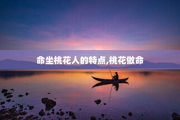 命坐桃花人的特点,桃花做命