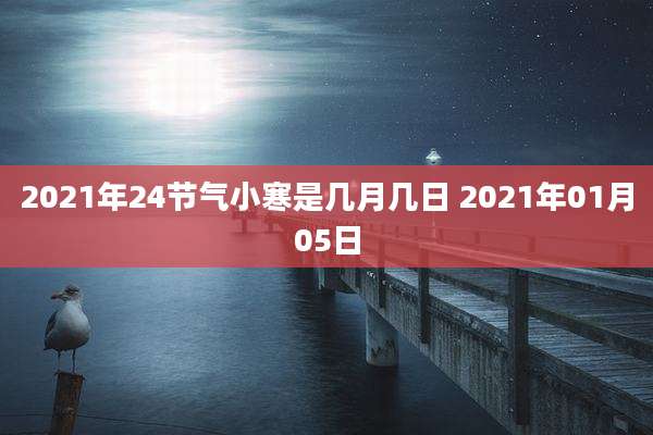 2021年24节气小寒是几月几日 2021年01月05日