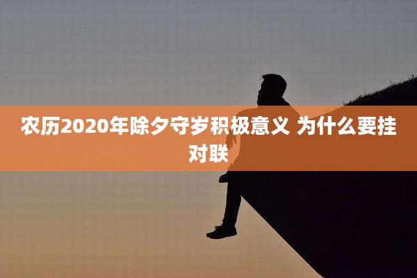 农历2020年除夕守岁积极意义 为什么要挂对联